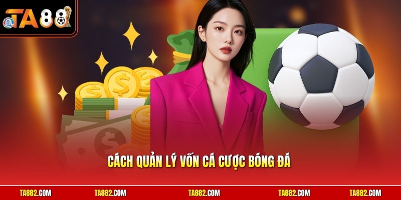 Cách Quản Lý Vốn Cá Cược Bóng Đá | Mẹo Đầu Tư Sinh Lời Lớn