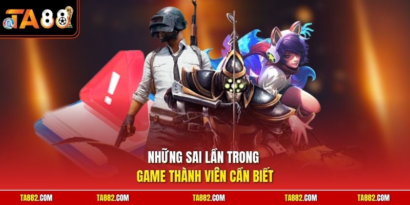 Những sai lầm trong game thành viên cần biết