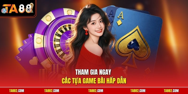 Game Bài TA88 Khám Phá Thế Giới Đổi Thưởng Trực Tuyến 2 Tham gia ngay các tựa game bài hấp dẫn