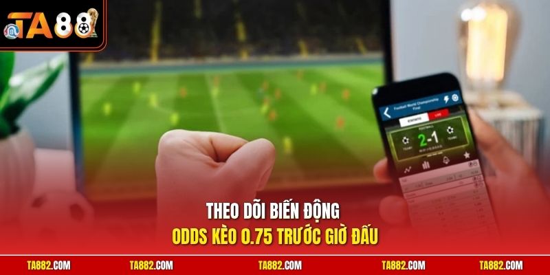 Cách Chơi Kèo 0.75 | Mẹo Vào Tiền Cược Hợp Lý Cho Người Mới 2 Theo dõi biến động odds kèo 0.75 trước giờ đấu