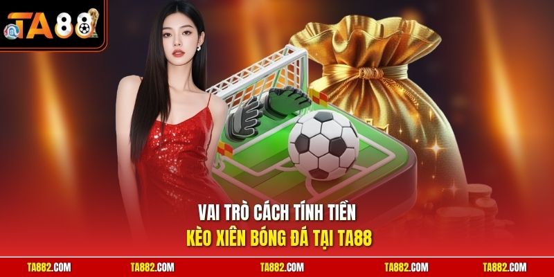 Cách Tính Tiền Kèo Xiên | Công Thức Chuẩn Xác Từng Đồng 1 Vai trò cách tính tiền kèo xiên bóng đá tại TA88