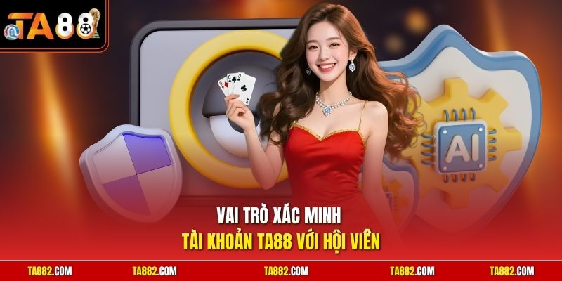 Xác Minh Tài Khoản TA88 | Cách Thực Hiện Nhanh Chóng Nhất 1 Vai trò xác minh tài khoản TA88 với hội viên